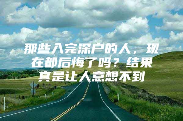 那些入完深户的人，现在都后悔了吗？结果真是让人意想不到