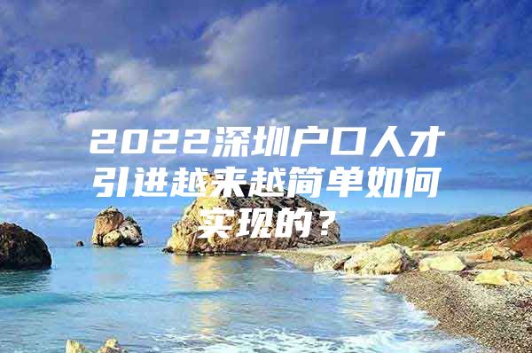 2022深圳户口人才引进越来越简单如何实现的？