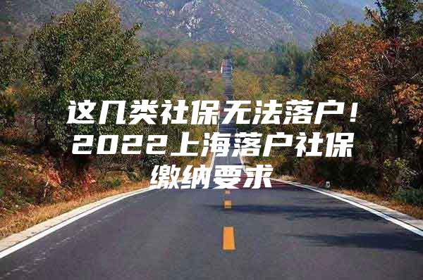 这几类社保无法落户！2022上海落户社保缴纳要求