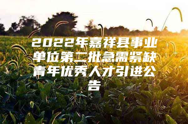 2022年嘉祥县事业单位第二批急需紧缺青年优秀人才引进公告