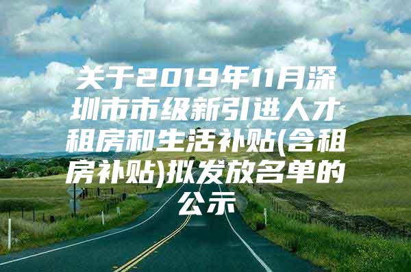 关于2019年11月深圳市市级新引进人才租房和生活补贴(含租房补贴)拟发放名单的公示