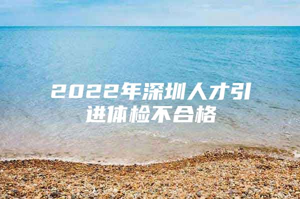 2022年深圳人才引进体检不合格