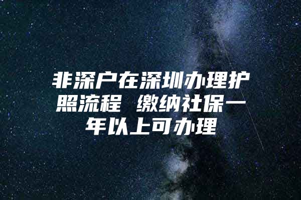 非深户在深圳办理护照流程 缴纳社保一年以上可办理