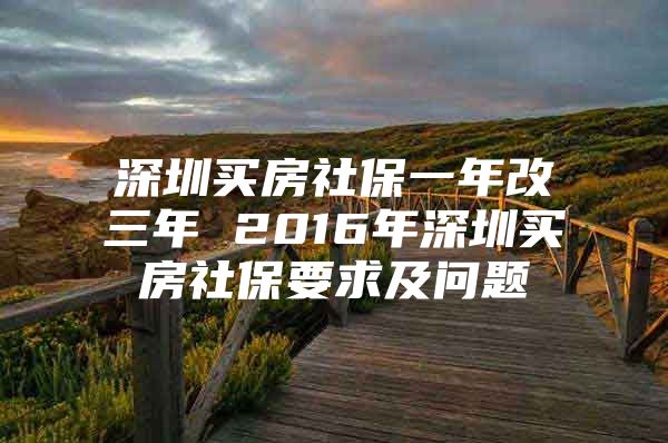 深圳买房社保一年改三年 2016年深圳买房社保要求及问题