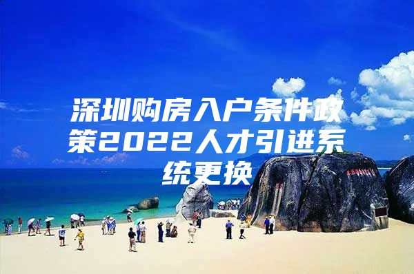 深圳购房入户条件政策2022人才引进系统更换