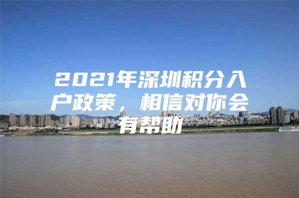 2021年深圳积分入户政策，相信对你会有帮助