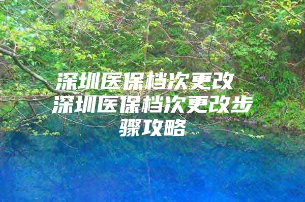 深圳医保档次更改 深圳医保档次更改步骤攻略