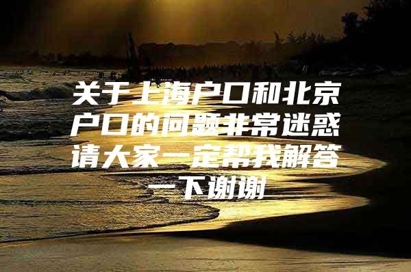 关于上海户口和北京户口的问题非常迷惑请大家一定帮我解答一下谢谢