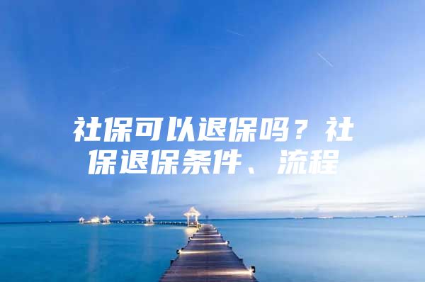 社保可以退保吗？社保退保条件、流程