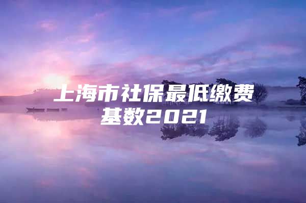 上海市社保最低缴费基数2021