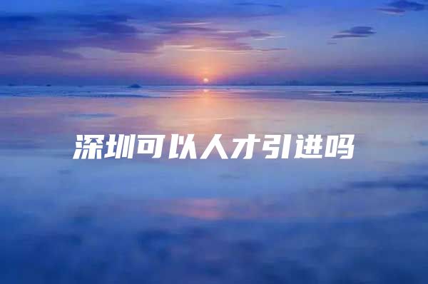 深圳可以人才引进吗