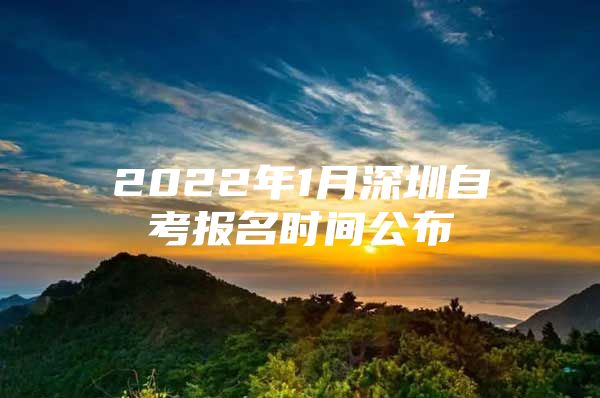 2022年1月深圳自考报名时间公布