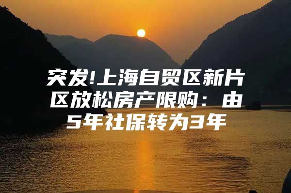 突发!上海自贸区新片区放松房产限购：由5年社保转为3年