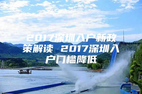 2017深圳入户新政策解读 2017深圳入户门槛降低