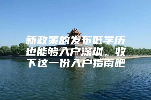 新政策的发布低学历也能够入户深圳，收下这一份入户指南吧