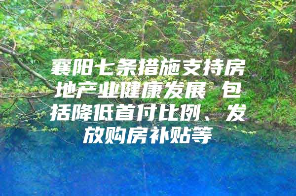 襄阳七条措施支持房地产业健康发展 包括降低首付比例、发放购房补贴等