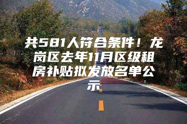 共581人符合条件！龙岗区去年11月区级租房补贴拟发放名单公示