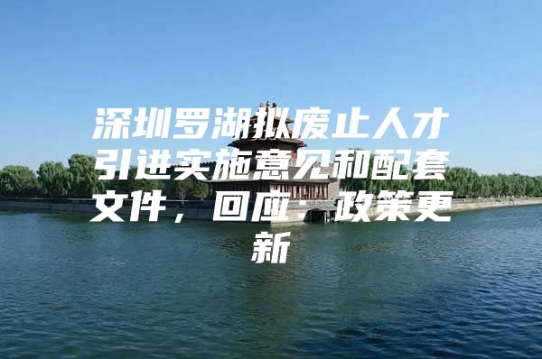 深圳罗湖拟废止人才引进实施意见和配套文件，回应：政策更新