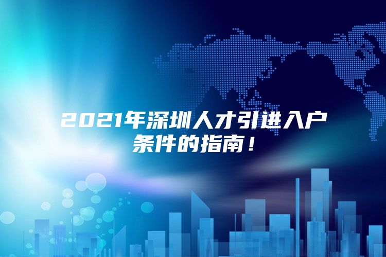 2021年深圳人才引进入户条件的指南！