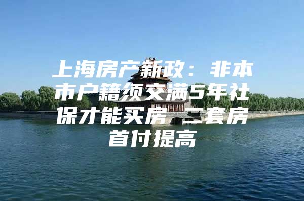 上海房产新政：非本市户籍须交满5年社保才能买房 二套房首付提高