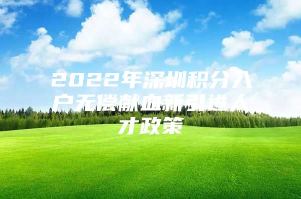 2022年深圳积分入户无偿献血新引进人才政策