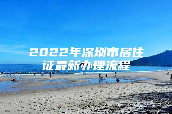 2022年深圳市居住证最新办理流程