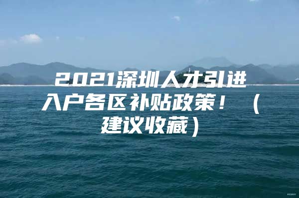 2021深圳人才引进入户各区补贴政策！（建议收藏）