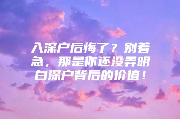 入深户后悔了？别着急，那是你还没弄明白深户背后的价值！