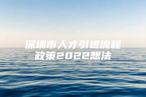 深圳市人才引进流程政策2022想法