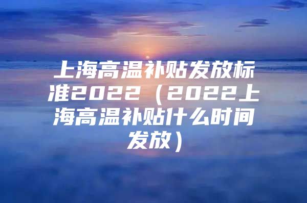 上海高温补贴发放标准2022（2022上海高温补贴什么时间发放）