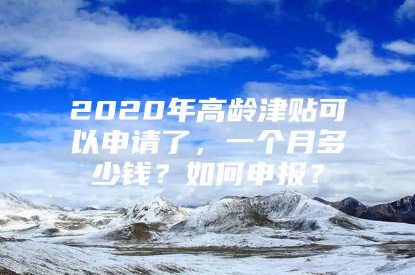 2020年高龄津贴可以申请了，一个月多少钱？如何申报？