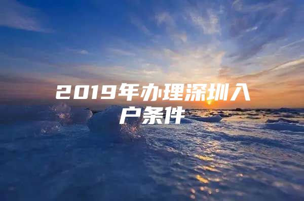 2019年办理深圳入户条件