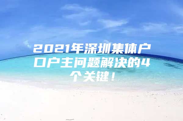 2021年深圳集体户口户主问题解决的4个关键！