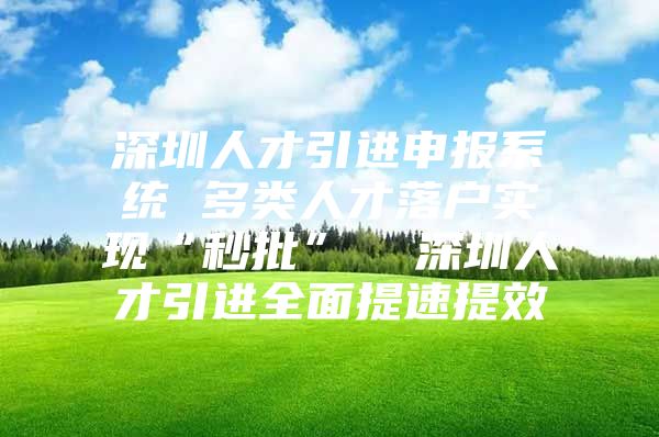 深圳人才引进申报系统 多类人才落户实现“秒批”  深圳人才引进全面提速提效