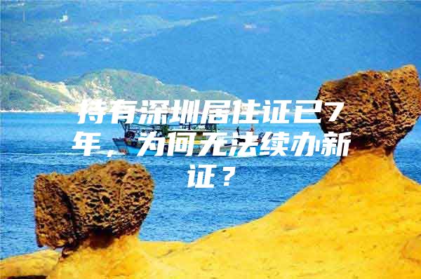 持有深圳居住证已7年，为何无法续办新证？