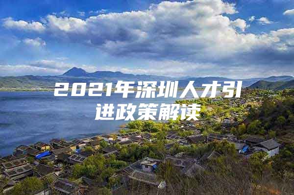 2021年深圳人才引进政策解读