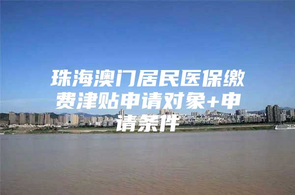 珠海澳门居民医保缴费津贴申请对象+申请条件