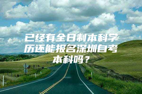 已经有全日制本科学历还能报名深圳自考本科吗？