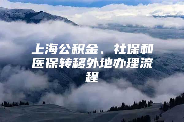 上海公积金、社保和医保转移外地办理流程