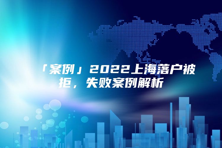 「案例」2022上海落户被拒，失败案例解析