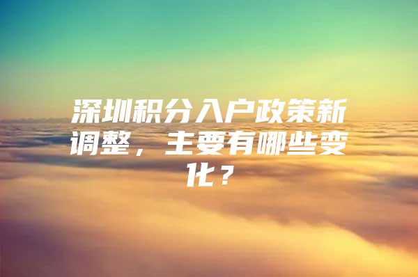 深圳积分入户政策新调整，主要有哪些变化？