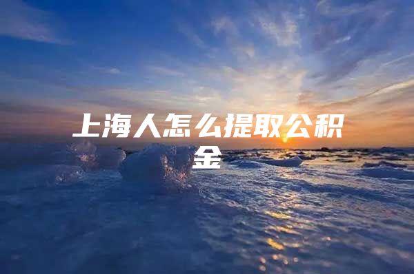 上海人怎么提取公积金