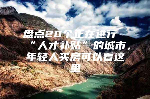 盘点20个正在进行“人才补贴”的城市，年轻人买房可以看这里