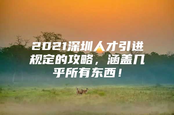 2021深圳人才引进规定的攻略，涵盖几乎所有东西！