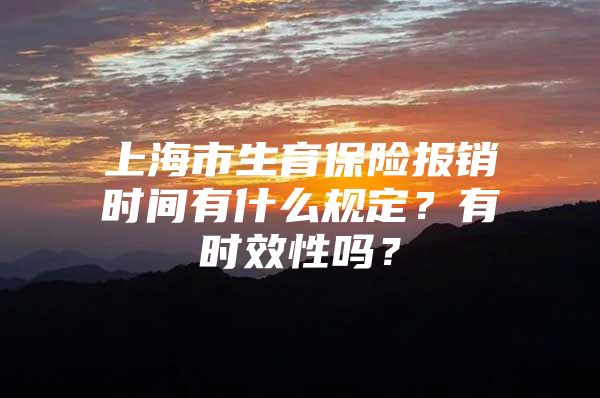 上海市生育保险报销时间有什么规定？有时效性吗？