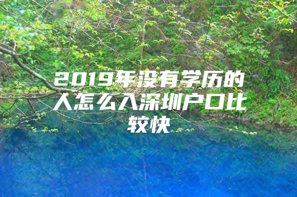 2019年没有学历的人怎么入深圳户口比较快