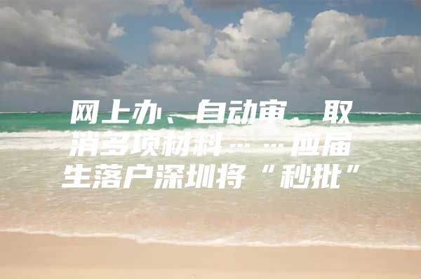 网上办、自动审、取消多项材料……应届生落户深圳将“秒批”