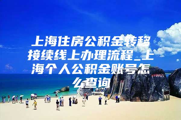 上海住房公积金转移接续线上办理流程_上海个人公积金账号怎么查询