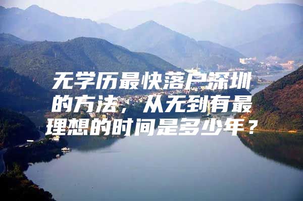 无学历最快落户深圳的方法，从无到有最理想的时间是多少年？