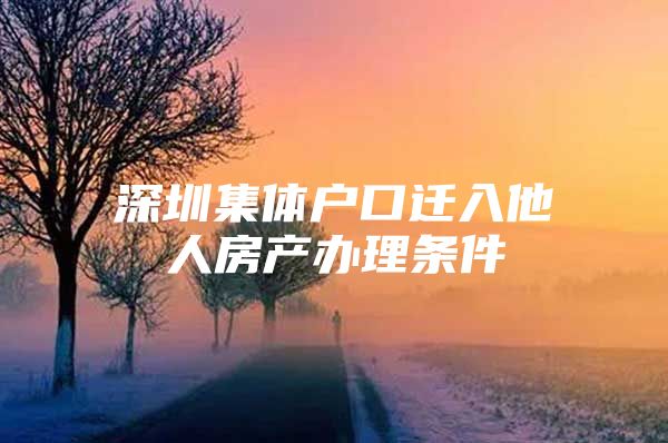 深圳集体户口迁入他人房产办理条件